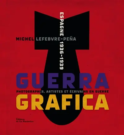 Guerra grafica : Espagne, 1936-1939 : photographes, artistes et écrivains en guerre