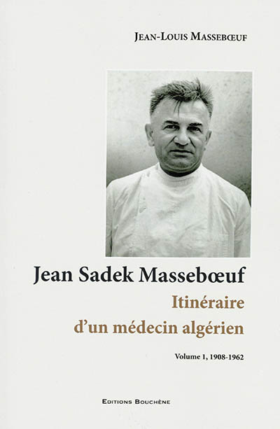 Jean Sadek Masseboeuf : itinéraire d'un médecin algérien : La Rochelle 1908-Constantine 1985. Vol. 1. 1908-1962