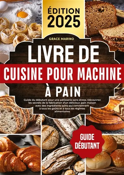 Livre de cuisine pour machine à pain : Guide du débutant pour une pâtisserie sans stress. Découvrez les secrets de la fabrication d'un délicieux pain maison avec des ingrédients sains qui conviennent à tous les goûts et à tous les régimes alimentaires.