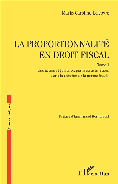 La proportionnalité en droit fiscal. Vol. 1. Une action régulatrice, par la structuration, dans la création de la norme fiscale