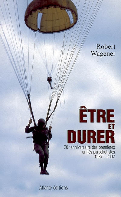 Etre et durer : 70e anniversaire des premières unités parachutistes, 1937-2007