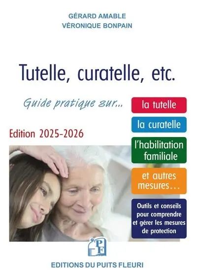 Tutelle, curatelle, etc. : guide juridique et pratique sur... la tutelle, la curatelle, l'habilitation familiale, et autres mesures... : outils et conseils pour comprendre et gérer les mesures de protection 2025-2026