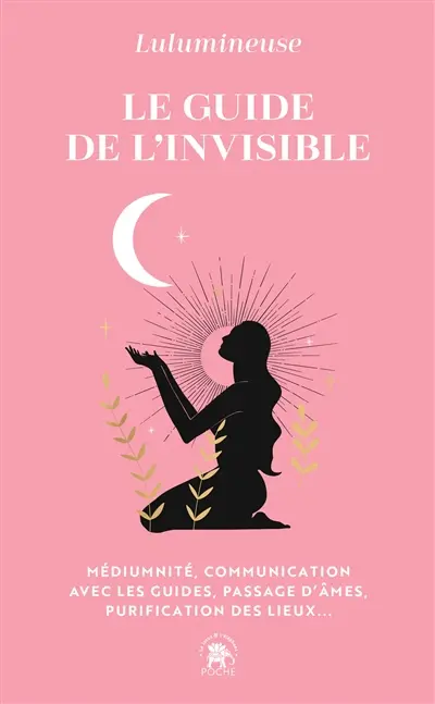 Le guide de l'invisible : médiumnité, communication avec les guides, passage d'âmes, purification des lieux...