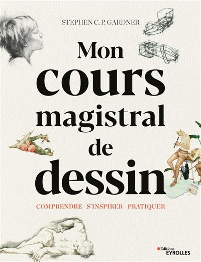 Mon cours magistral de dessin : comprendre, s'inspirer, pratiquer