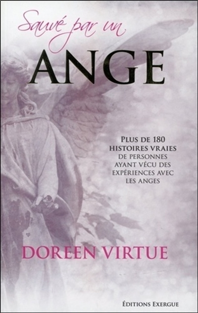 sauvé par un ange : plus de 180 histoires vraies de personnes ayant vécu des expériences avec les anges