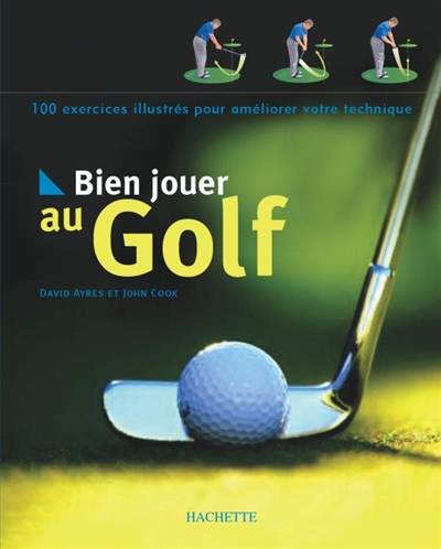 Bien jouer au golf : 100 exercices illustrés pour améliorer votre technique