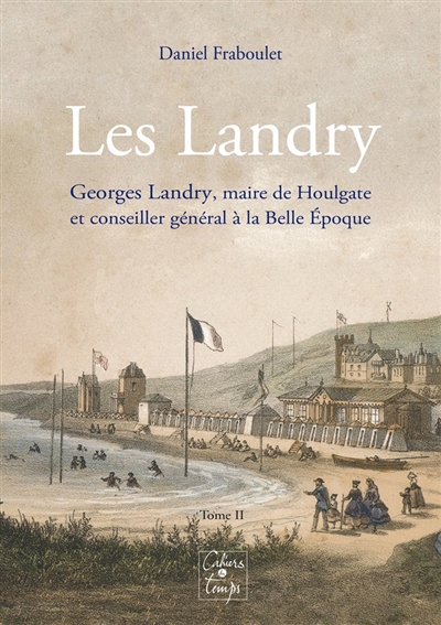 Les Landry. Vol. 2. Georges Landry (1852-1911), maire de Houlgate et conseiller général à la Belle Epoque