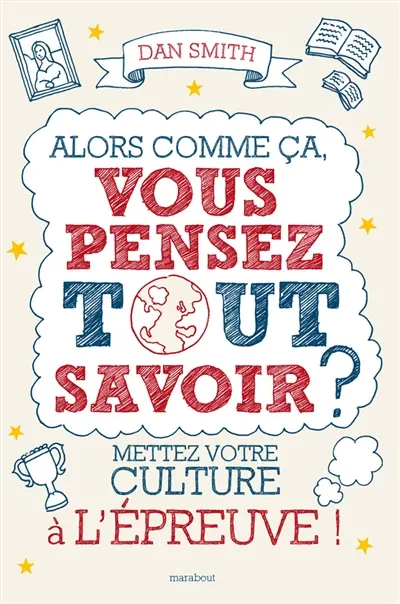 Alors comme ça, vous pensez tout savoir ? : mettez votre culture à l'épreuve !