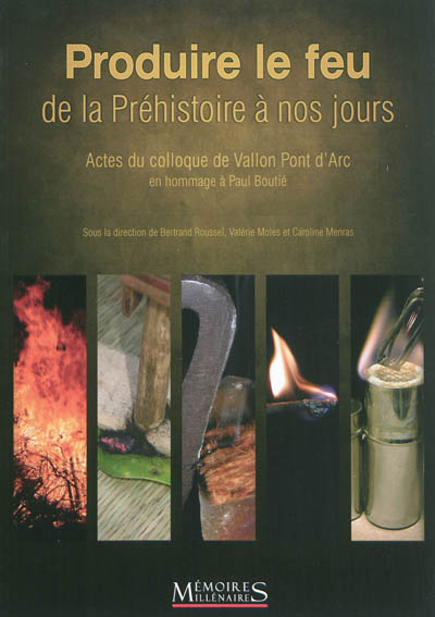 Produire le feu, de la Préhistoire à nos jours : actes du colloque de Vallon Pont d'Arc : en hommage à Paul Boutié