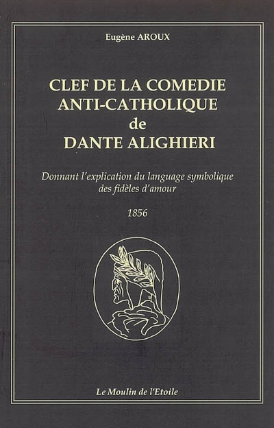 Clef de la comédie anti-catholique de Dante Alighieri : donnant l'explication du langage symbolique des fidèles d'amour : 1856
