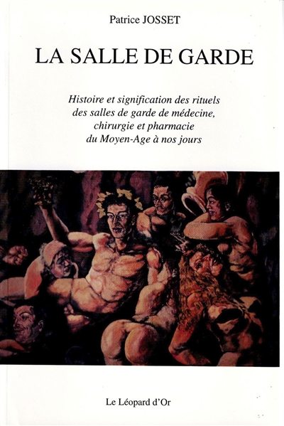 La salle de garde : histoire et signification des rituels des salles de garde de médecine, chirurgie et pharmacie du Moyen Age à nos jours