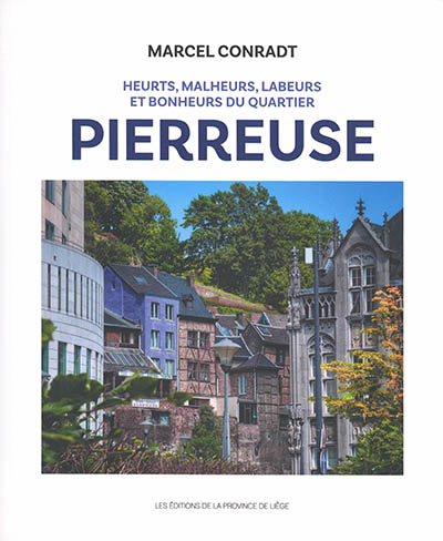 Heurts, malheurs, labeurs et bonheurs du quartier Pierreuse : Derrière-le-Palais, Pierreuse, Péry, Volière, Saint-Roch, Fond-Saint-Servais, Sainte-Claire, Sainte-Croix, Saint-Pierre, square Notger et gares du Palais : du XIXe au XXIe siècle et quelques incursions au XVIIIe