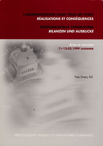 L'administration dans tous ses états : actes de colloque, 11 et 12-02-1999, Lausanne. Grossbaustelle Verwaltung : Bilanzen und Ausblicke