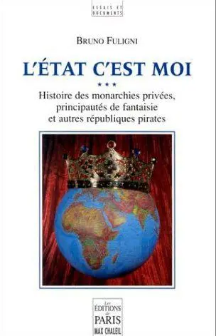 L'Etat c'est moi : histoire des monarchies privées, principautés de fantaisie et autres républiques pirates