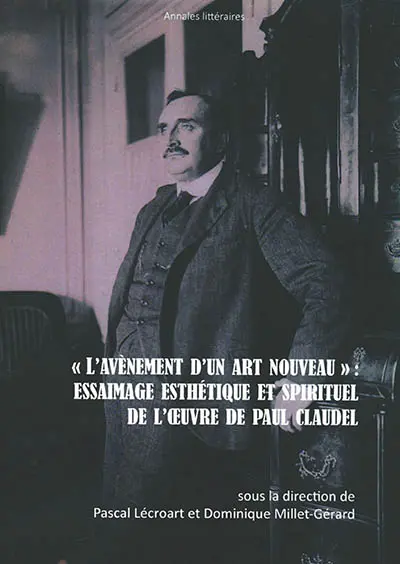 L'avènement d'un art nouveau : essaimage esthétique et spirituel de l'oeuvre de Paul Claudel