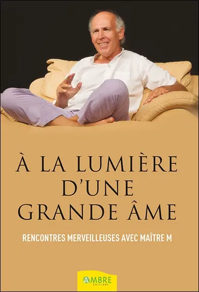 A la lumière d'une grande âme : rencontres merveilleuses avec Maître M