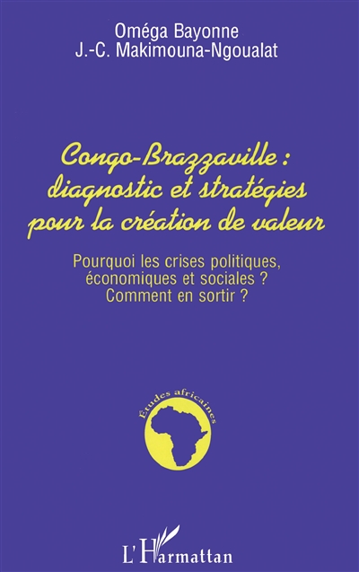 Congo-Brazzaville, diagnostic et stratégies pour la création de valeur : pourquoi les crises politiques, économiques et sociales ? Comment en sortir ?