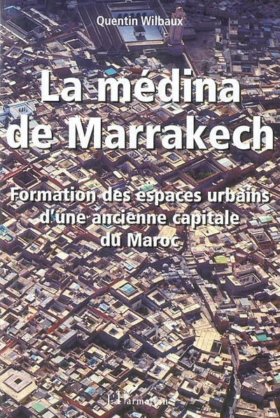 La médina de Marrakech : formation des espaces urbains d'une ancienne capitale du Maroc