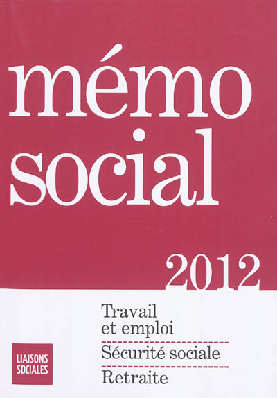 Mémo social 2012 : travail et emploi, sécurité sociale, retraite