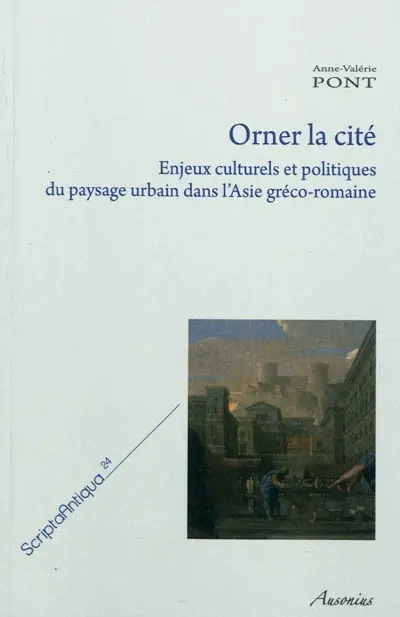 Orner la cité : enjeux culturels et politiques du paysage urbain dans l'Asie gréco-romaine