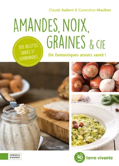Amandes, noix, graines & Cie : de fantastiques atouts santé ! : 200 recettes saines et gourmandes