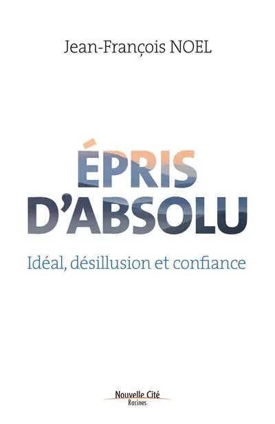 Epris d'absolu : idéal, désillusion et confiance