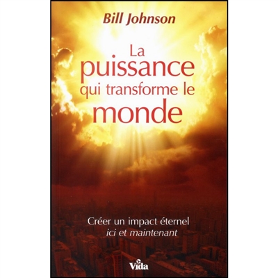 La puissance qui transforme le monde : créer un impact éternel ici et maintenant