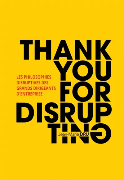 Thank you for disrupting : les philosophies disruptives des grands dirigeants d'entreprise
