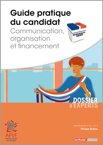 Municipales 2020 : guide pratique du candidat : communication, organisation et financement