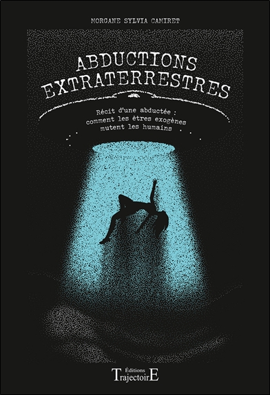 Abductions extraterrestres : récit d'une abductée : comment les êtres exogènes mutent les humains