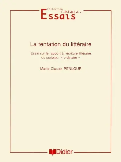 La tentation du littéraire : essai sur le rapport à l'écriture littéraire du scripteur ordinaire