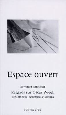 Espace ouvert : regards sur Oscar Wiggli, bibliothèque, sculptures et dessins