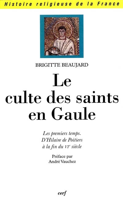 Le culte des saints en Gaule : les premiers temps d'Hilaire de Poitiers à la fin du VIe siècle