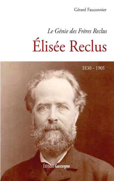 Le génie des frères Reclus. Elisée Reclus : 1830-1905