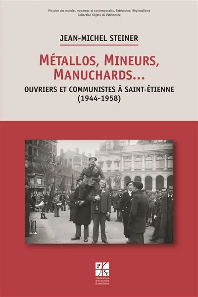 Métallos, mineurs, manuchards... : ouvriers et communistes à Saint-Etienne (1944-1958)