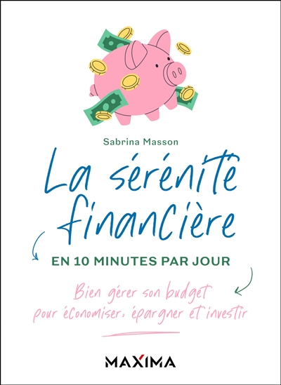 La sérénité financière en 10 minutes par jour : bien gérer son budget pour économiser, épargner et investir