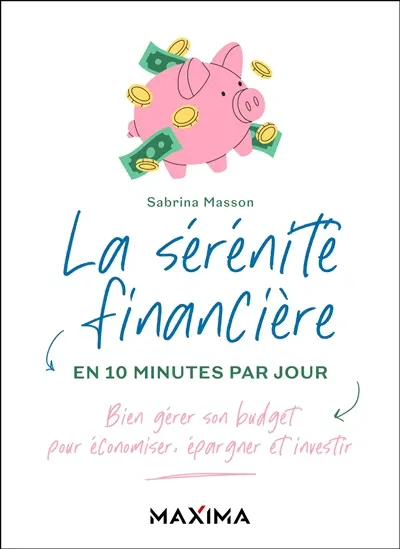 La sérénité financière en 10 minutes par jour : bien gérer son budget pour économiser, épargner et investir