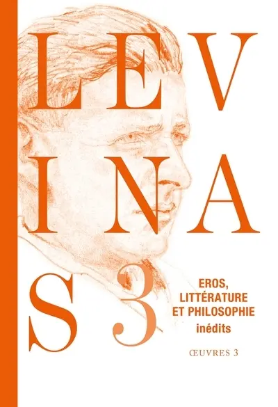 Levinas : oeuvres. Vol. 3. Eros, littérature et philosophie : essais romanesques et poétiques, notes philosophiques sur le thème d'éros