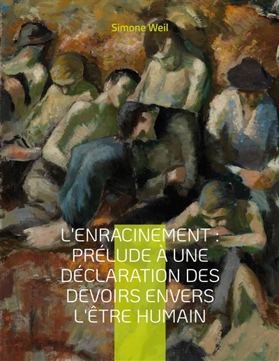L'Enracinement : Prélude à une déclaration des devoirs envers l'être humain : Le chef-d'oeuvre posthume de Simone Weil