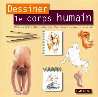 Dessiner le corps humain : 250 poses et 800 illustrations pour s'entraîner et progresser en dessin