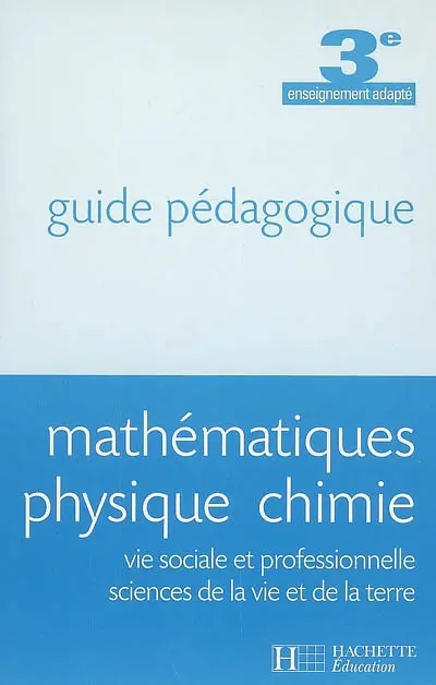 Mathématiques, physique, chimie, vie sociale et professionnelle, sciences de la vie et de la terre, 3e enseignement adapté : guide pédagogique