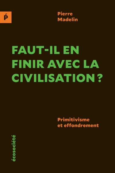 Faut-il en finir avec la civilisation ? : primitivisme et effondrement