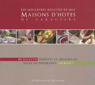 Les meilleures recettes de nos maisons d'hôtes de caractère : 80 recettes inédites et originales issues de différents terroirs