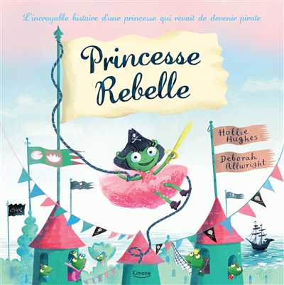 princesse rebelle : l'incroyable histoire d'une princesse qui rêvait de devenir pirate