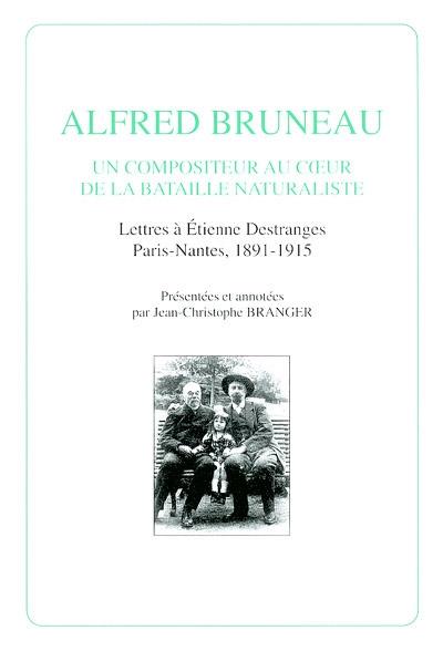 Alfred Bruneau, un compositeur au coeur de la bataille naturaliste : lettres à Etienne Destranges, Paris-Nantes, 1891-1915