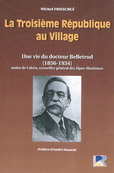 La Troisième République au village : une vie du docteur Belletrud (1856-1934) maire de Cabris, conseiller général des Alpes-Maritimes