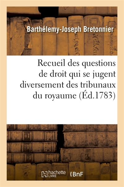 Recueil par ordre alphabétique des principales questions de droit qui se jugent : diversement dans les tribunaux du royaume. Nouvelle édition