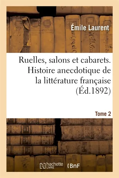Ruelles, salons et cabarets. Histoire anecdotique de la littérature française. Tome 2