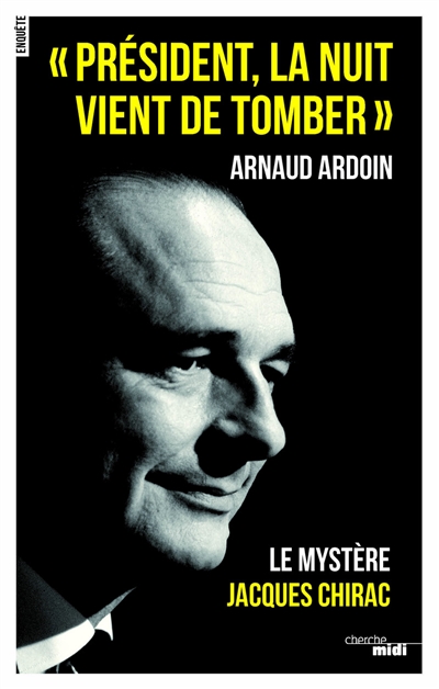 Président, la nuit vient de tomber : le mystère Jacques Chirac : enquête