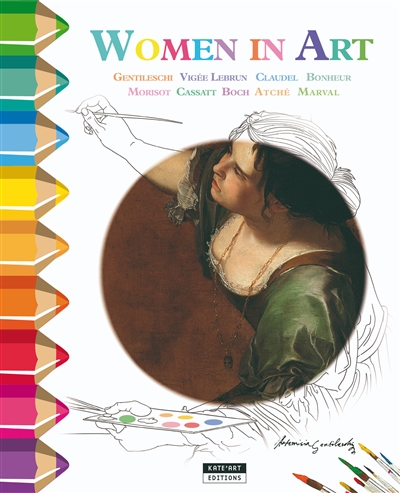Women in art : Gentileschi, Vigée Lebrun, Claudel, Bonheur, Morisot, Cassatt, Boch, Atché, Marval